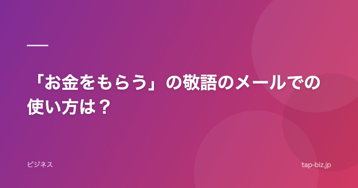 「お金をもらう」の敬語のメールでの使い方は？