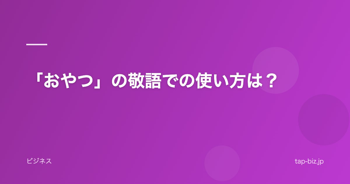 「おやつ」の敬語での使い方は？