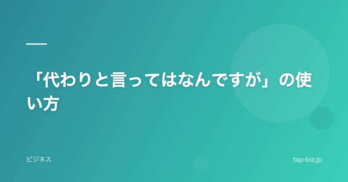 「代わりと言ってはなんですが」の使い方