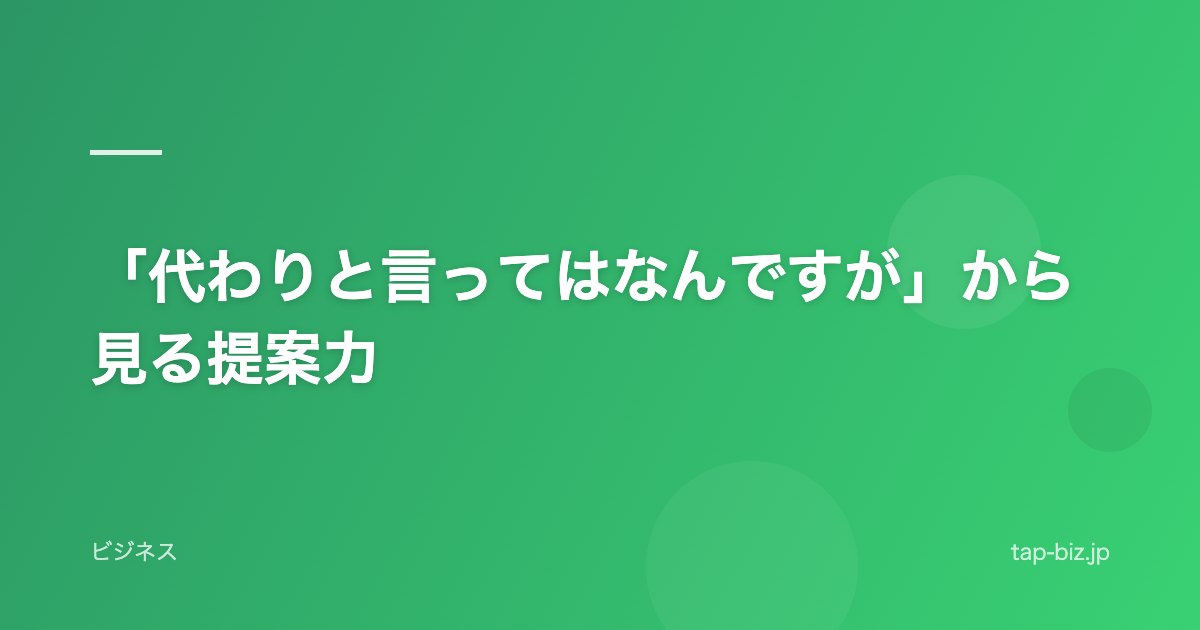 「代わりと言ってはなんですが」から見る提案力