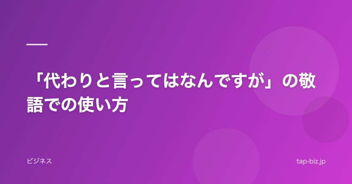 「代わりと言ってはなんですが」の敬語での使い方