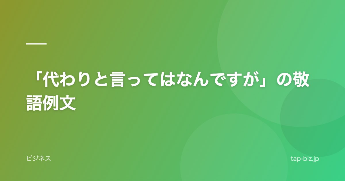「代わりと言ってはなんですが」の敬語例文