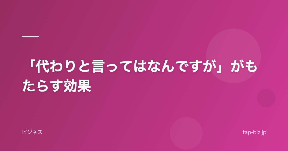 「代わりと言ってはなんですが」がもたらす効果