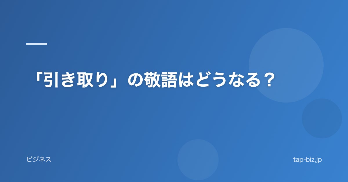 「引き取り」の敬語はどうなる？