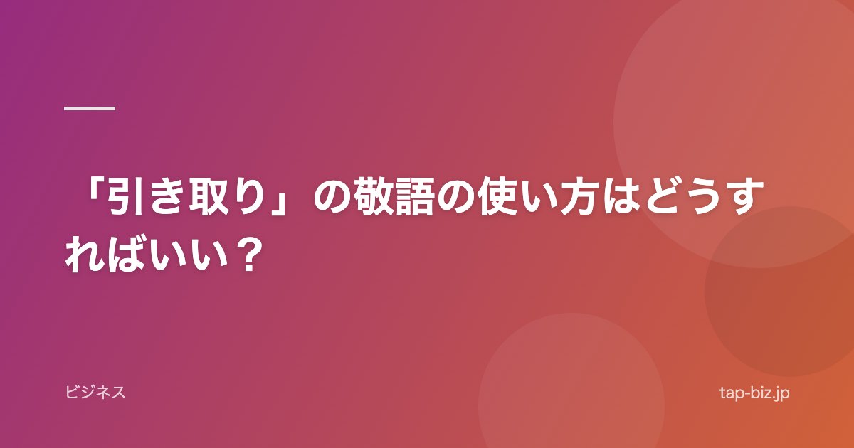 「引き取り」の敬語の使い方はどうすればいい？