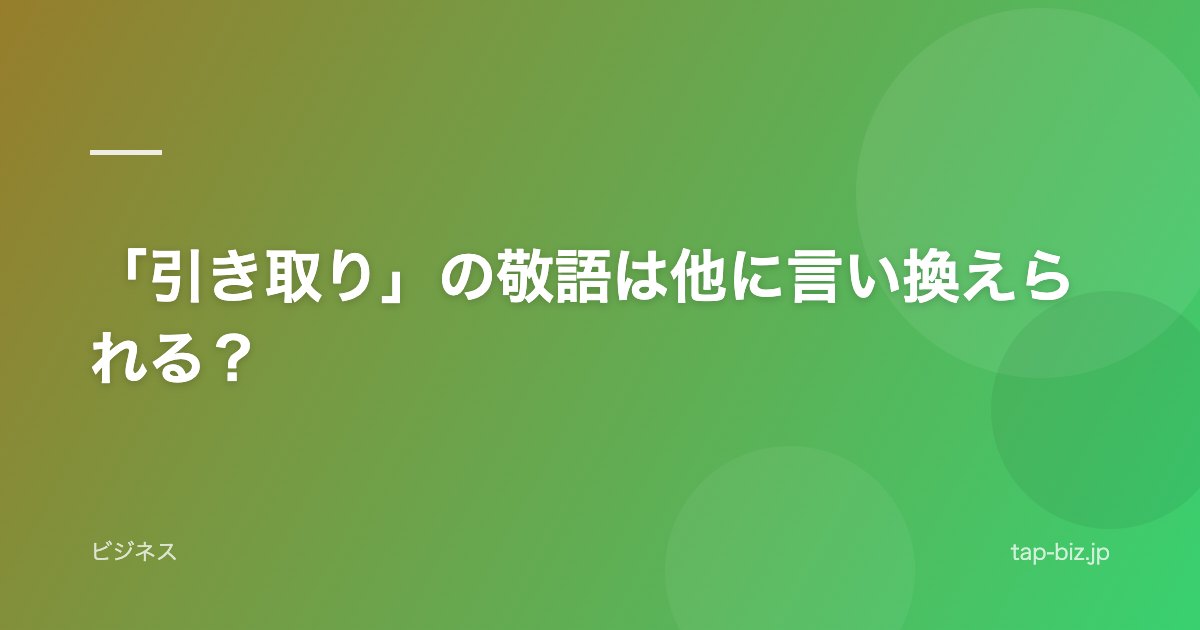 「引き取り」の敬語は他に言い換えられる？