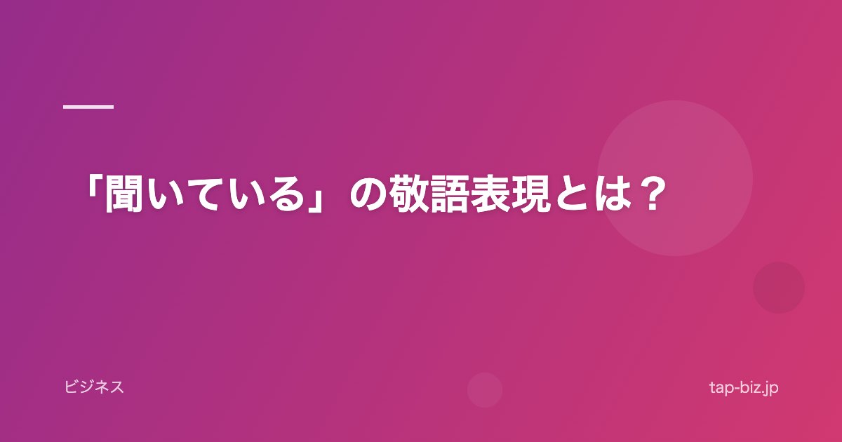 「聞いている」の敬語表現とは？