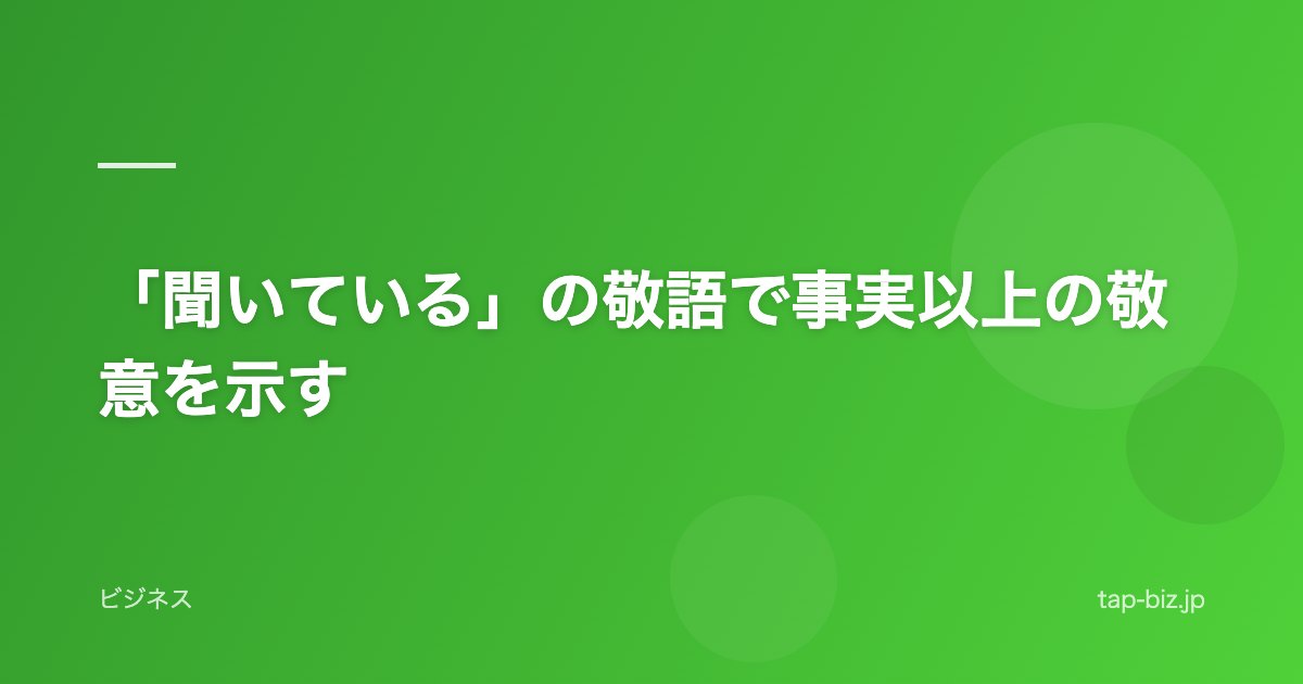 「聞いている」の敬語で事実以上の敬意を示す