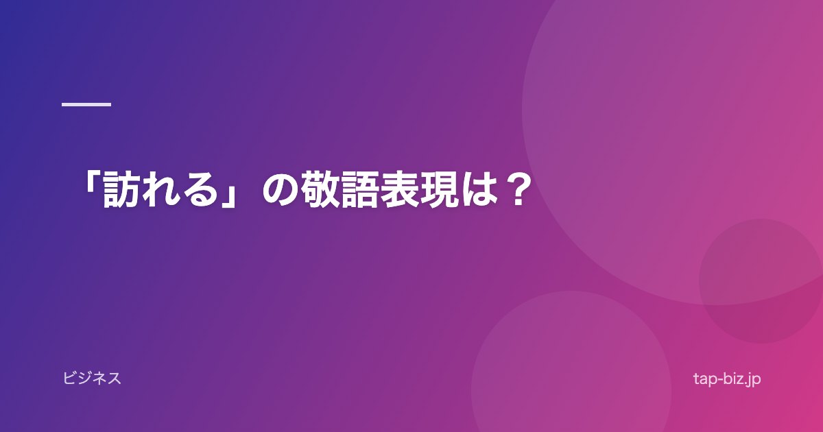「訪れる」の敬語表現は？