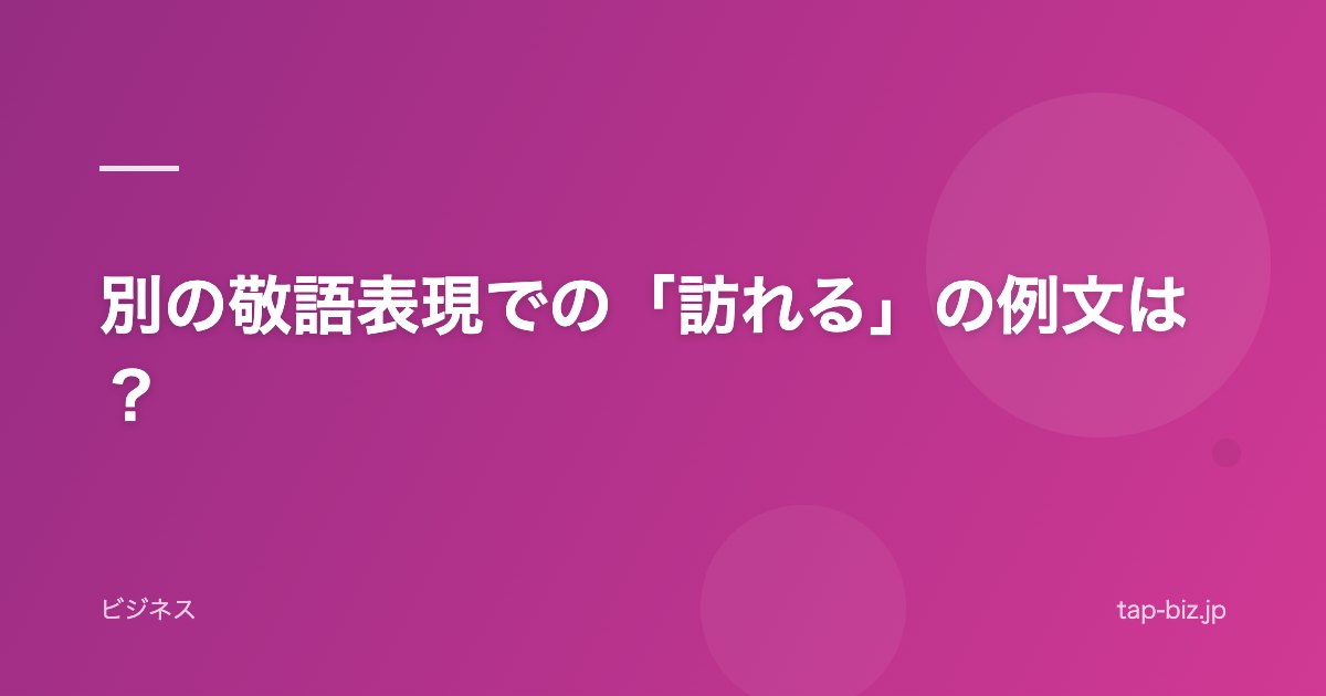 別の敬語表現での「訪れる」の例文は？