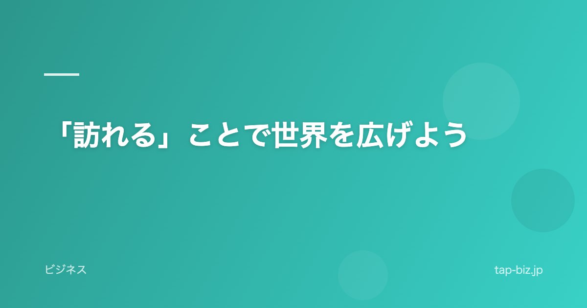 「訪れる」ことで世界を広げよう