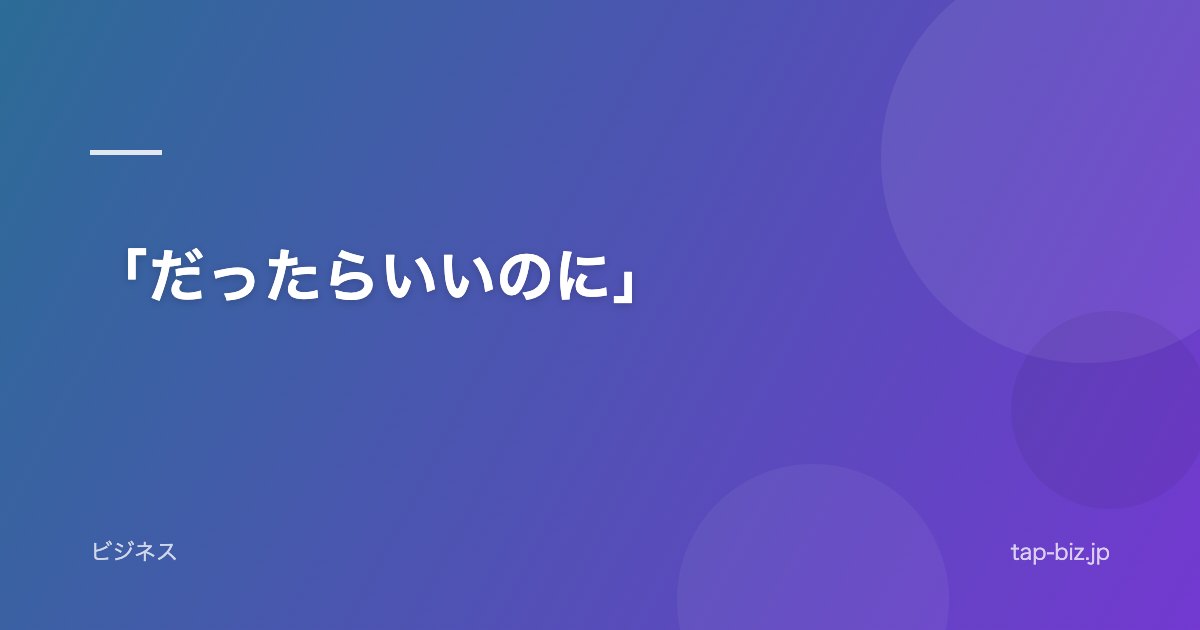 「だったらいいのに」