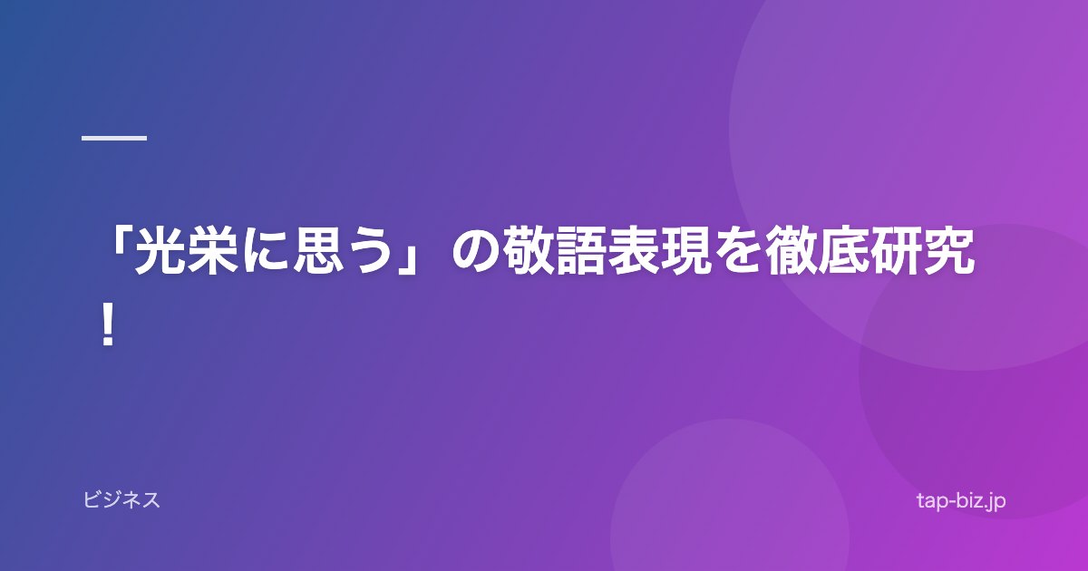 「光栄に思う」の敬語表現を徹底研究！