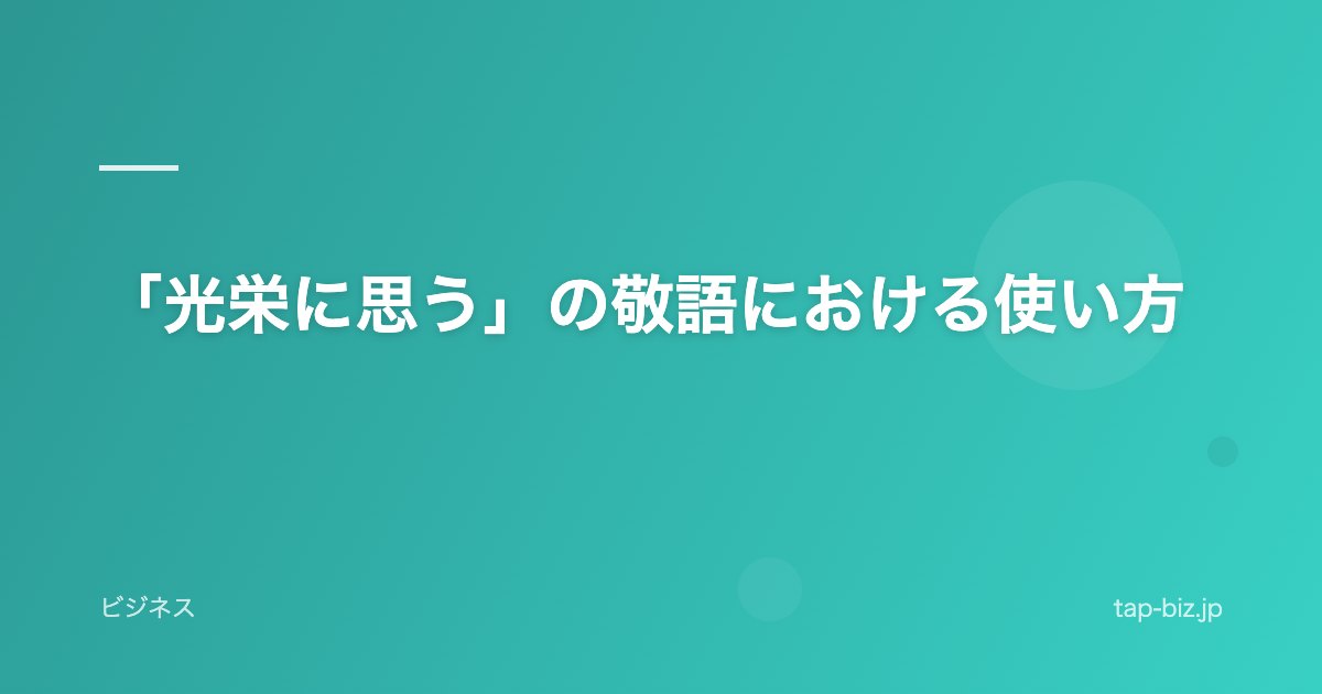 「光栄に思う」の敬語における使い方