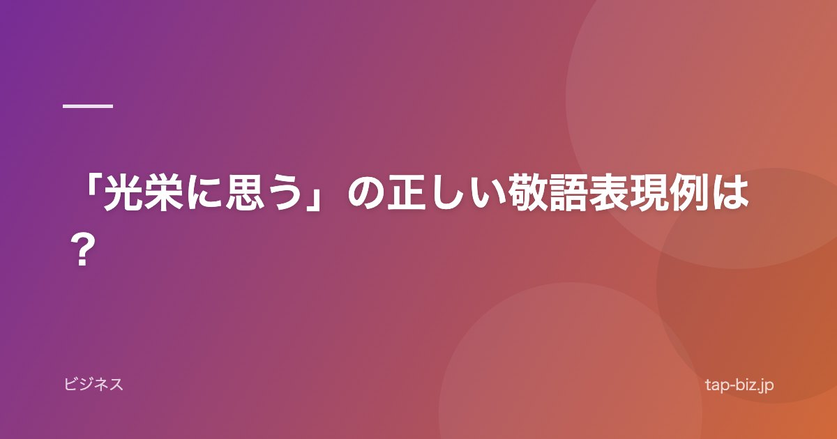「光栄に思う」の正しい敬語表現例は？