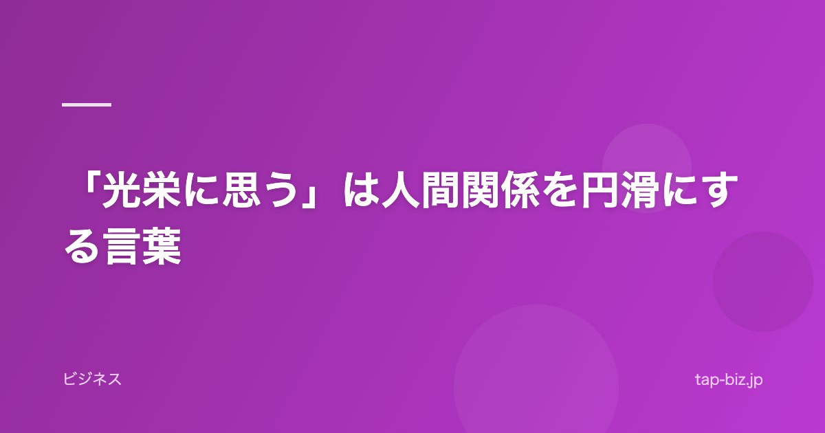「光栄に思う」は人間関係を円滑にする言葉