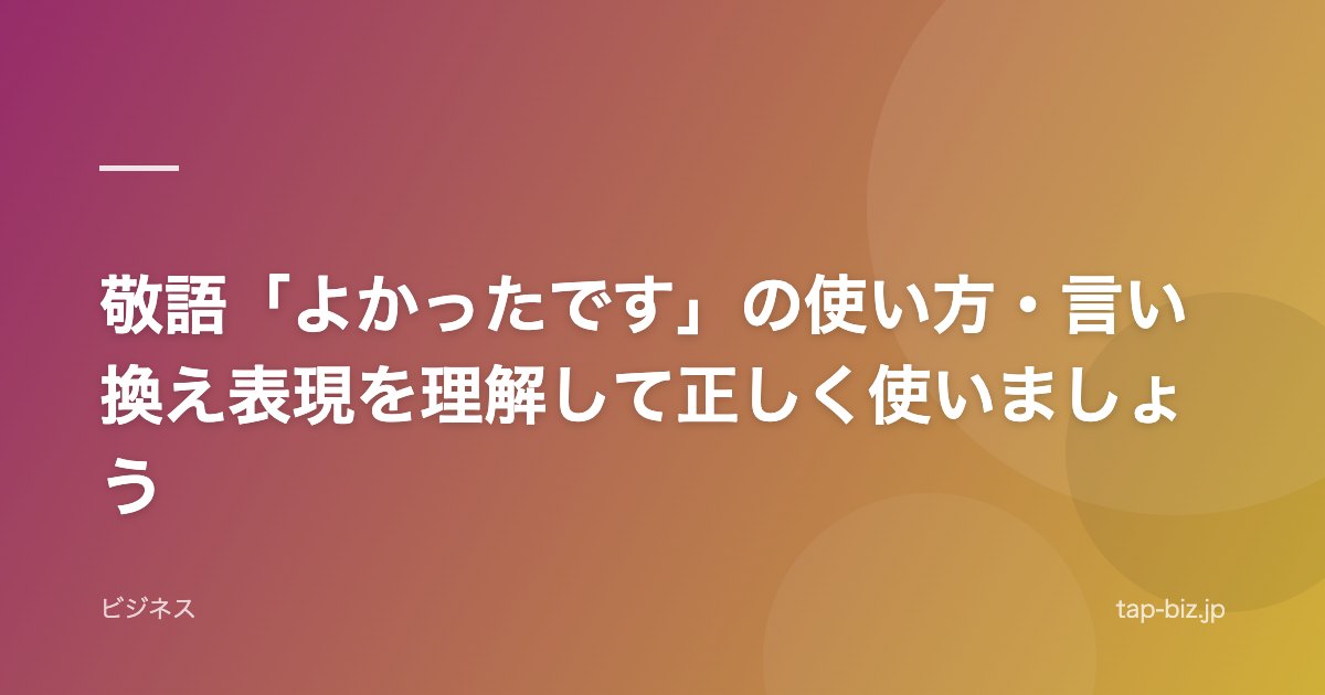 敬語「よかったです」の使い方・言い換え表現を理解して正しく使いましょう