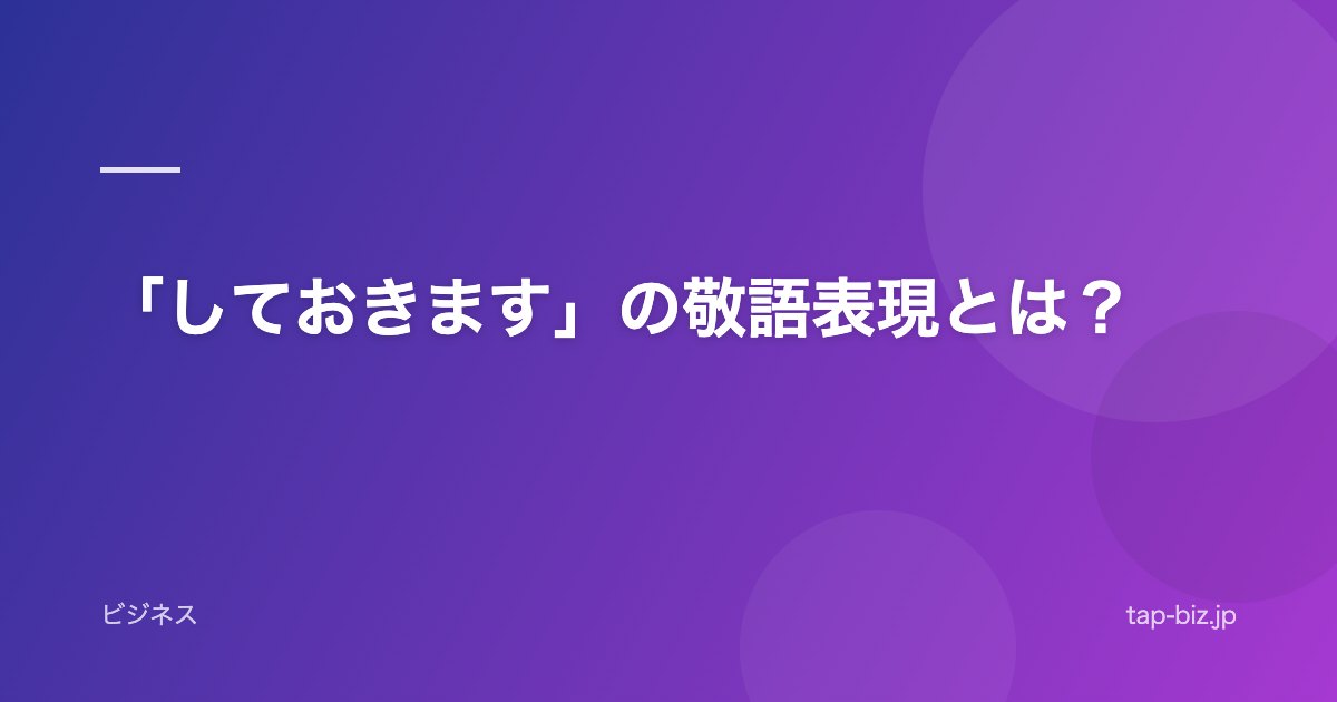 「しておきます」の敬語表現とは？