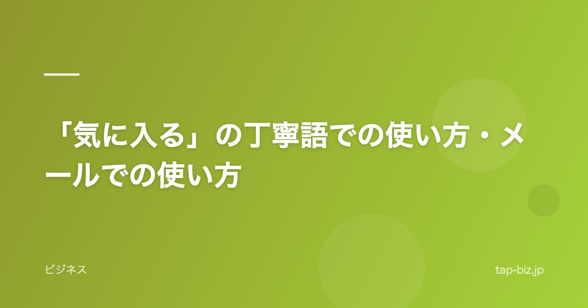 「気に入る」の丁寧語での使い方・メールでの使い方