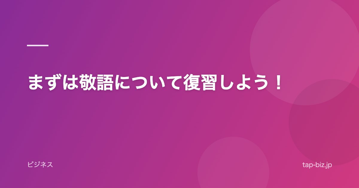 まずは敬語について復習しよう！