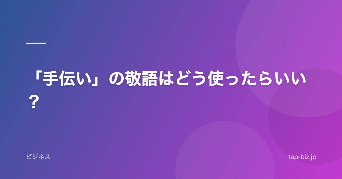 「手伝い」の敬語はどう使ったらいい？