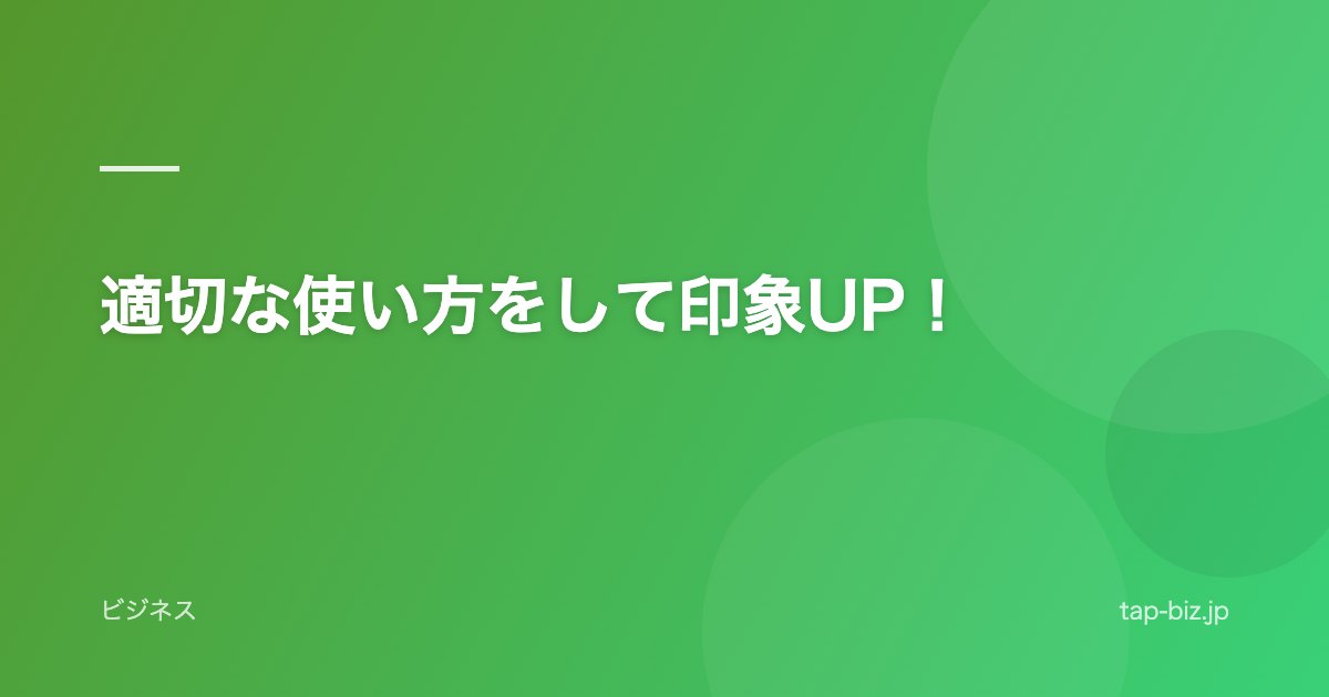 適切な使い方をして印象UP！