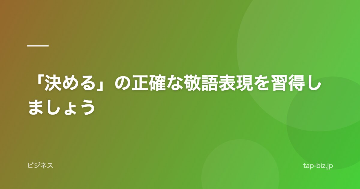 「決める」の正確な敬語表現を習得しましょう