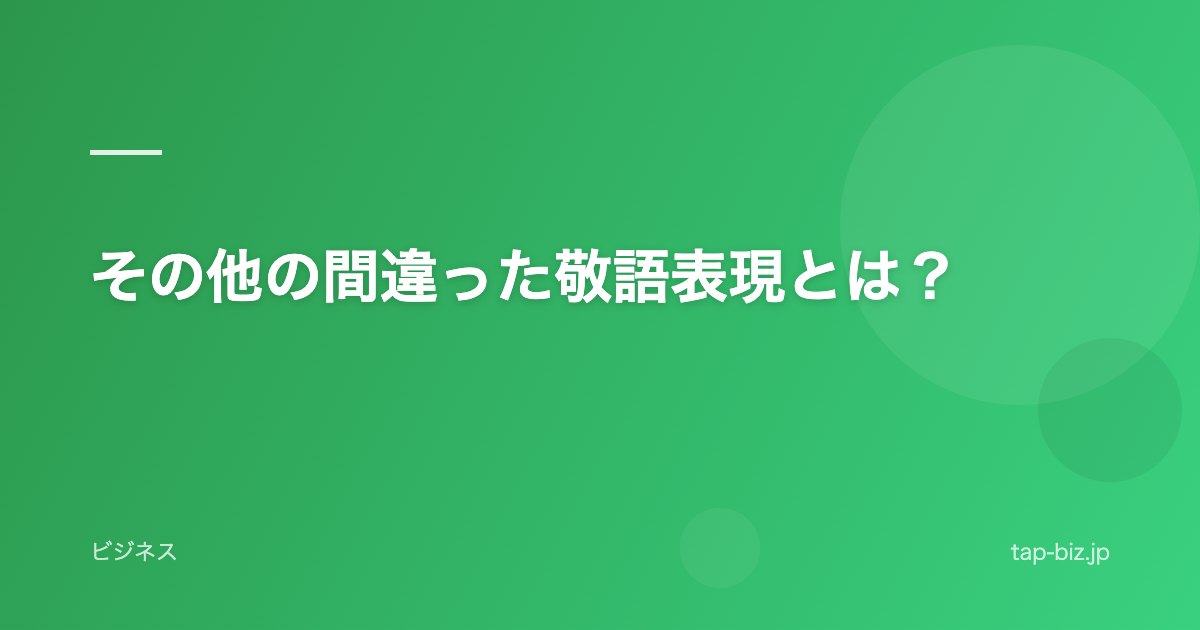 その他の間違った敬語表現とは？