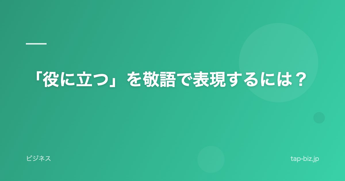 「役に立つ」を敬語で表現するには？