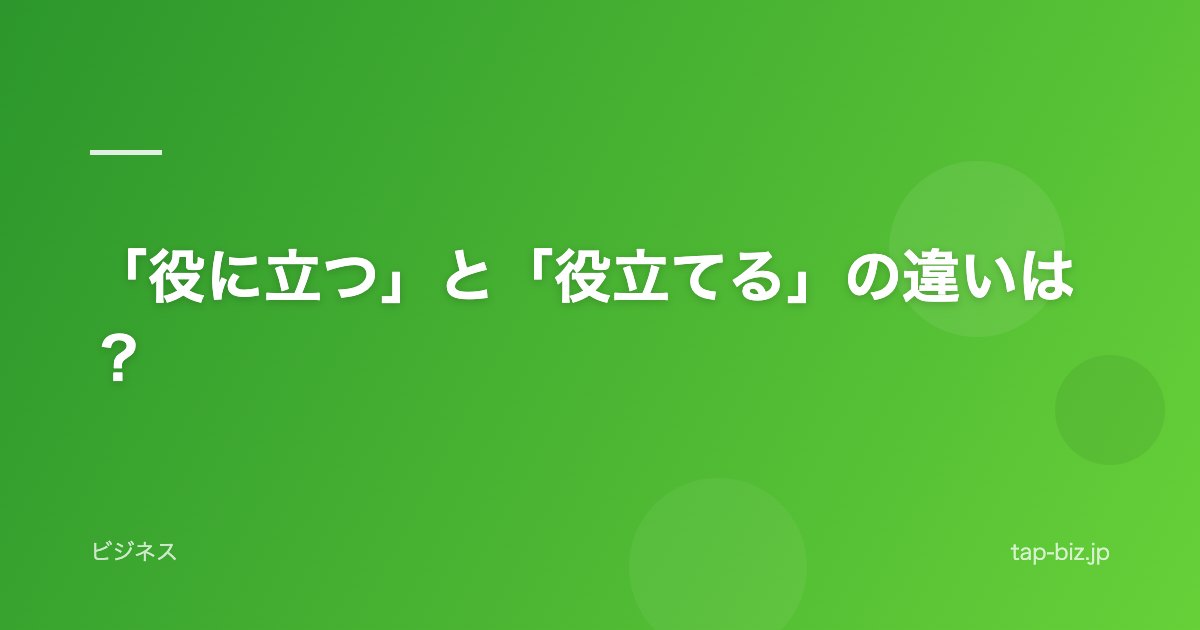 「役に立つ」と「役立てる」の違いは？