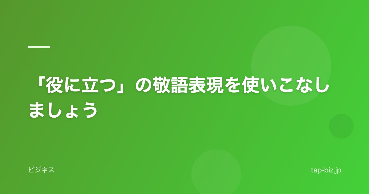 「役に立つ」の敬語表現を使いこなしましょう