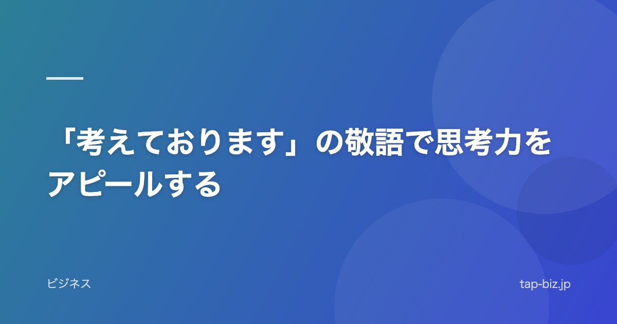 「考えております」の敬語で思考力をアピールする