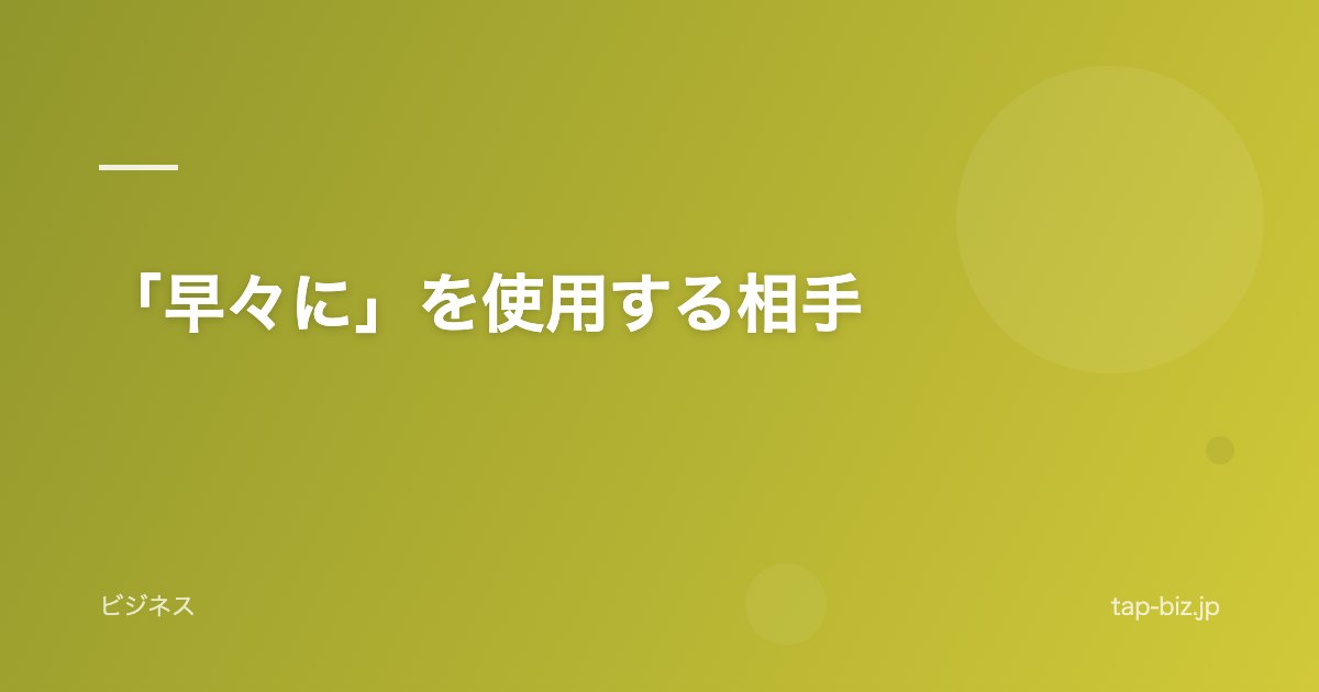 「早々に」を使用する相手