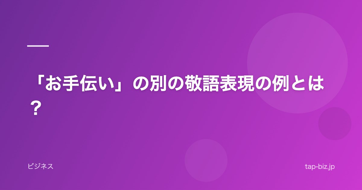「お手伝い」の別の敬語表現の例とは？