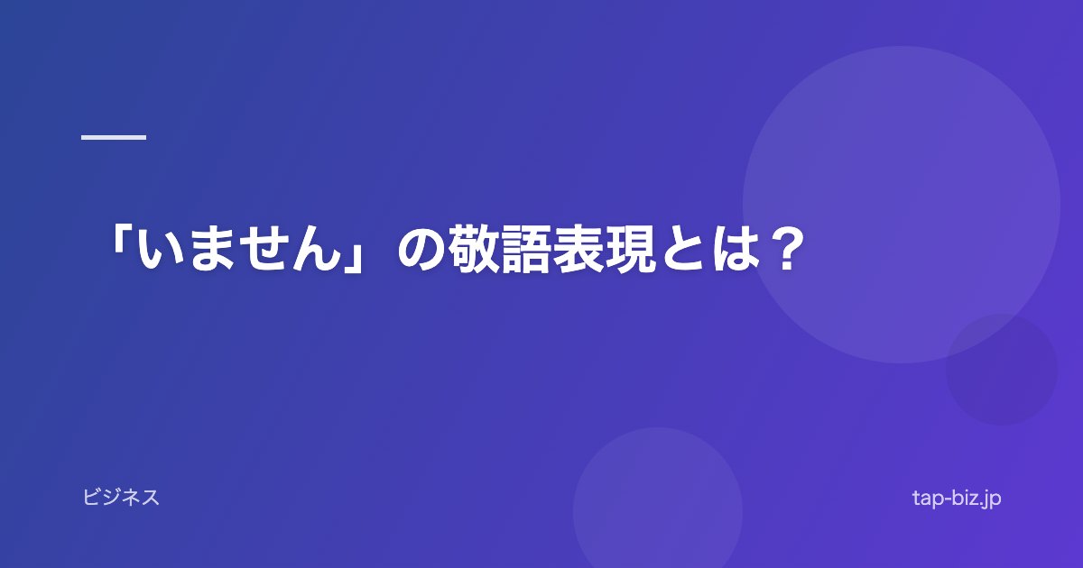 「いません」の敬語表現とは？