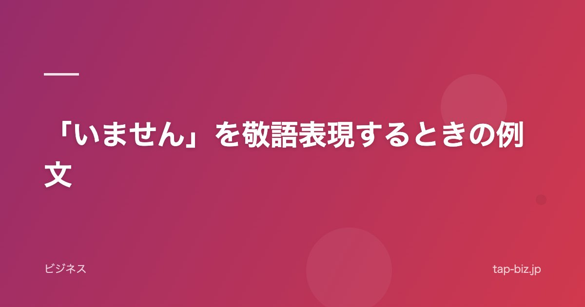 「いません」を敬語表現するときの例文