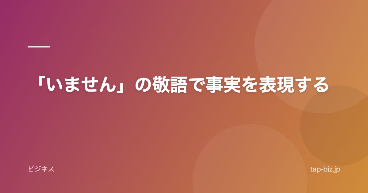 「いません」の敬語で事実を表現する