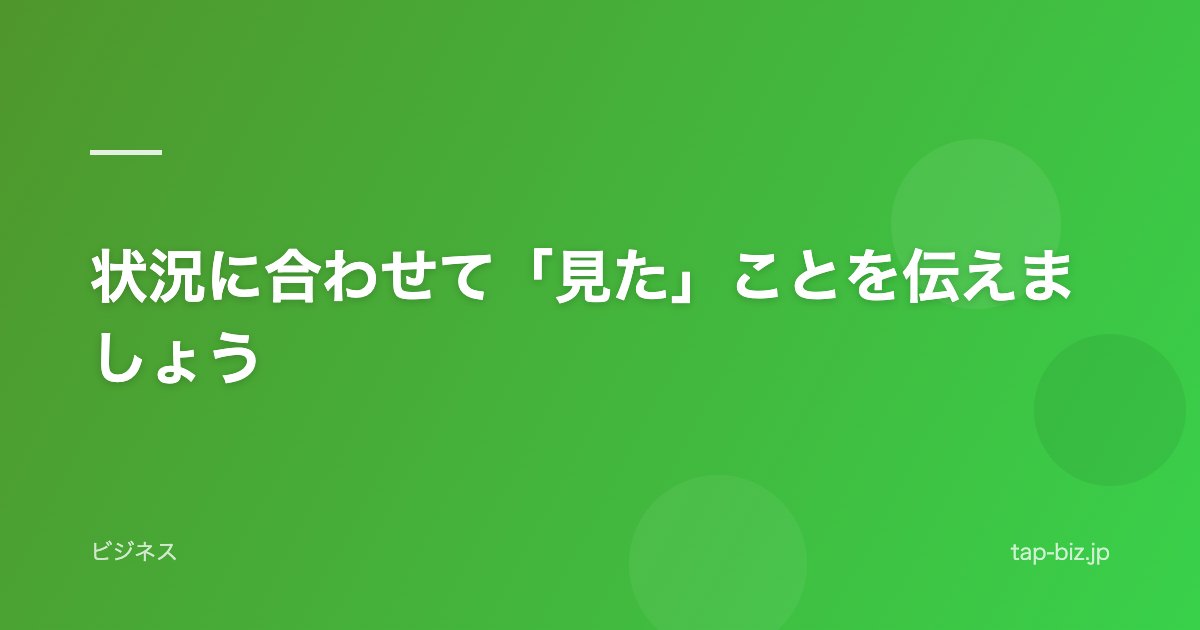 状況に合わせて「見た」ことを伝えましょう