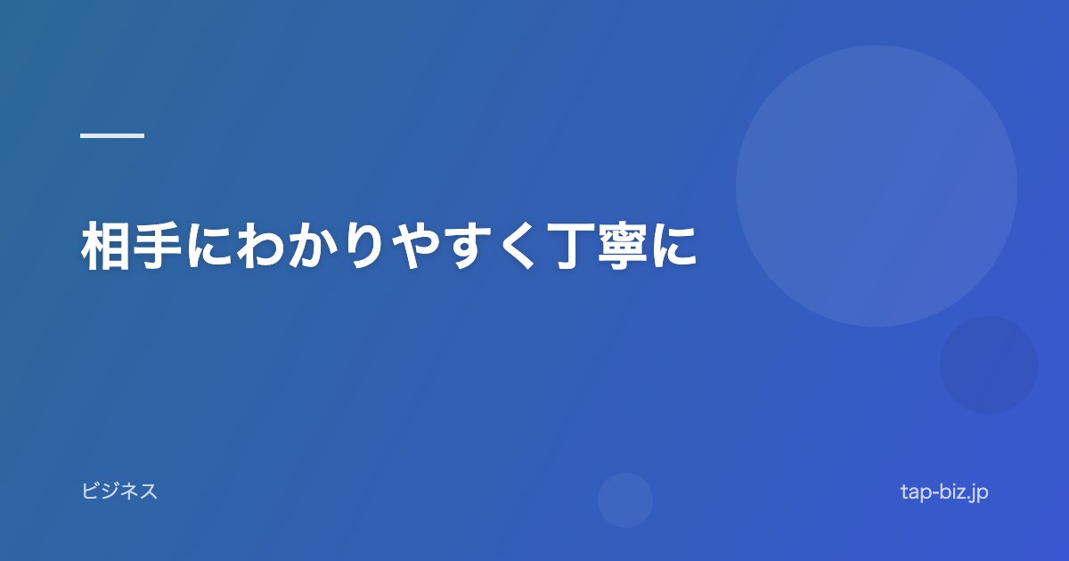 相手にわかりやすく丁寧に