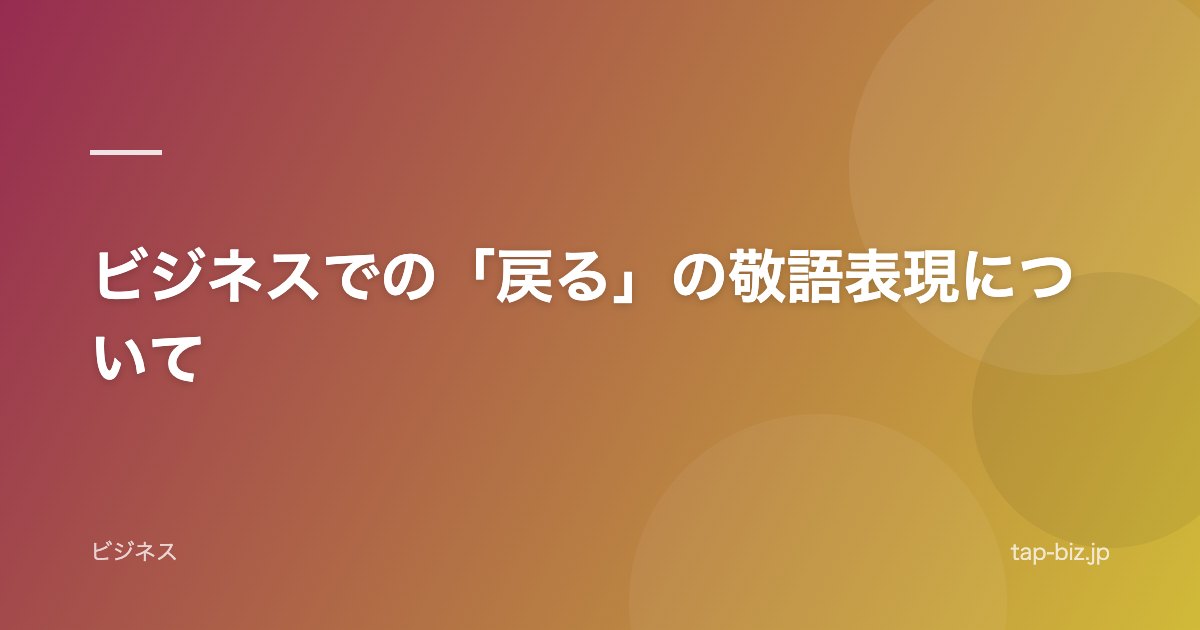 ビジネスでの「戻る」の敬語表現について