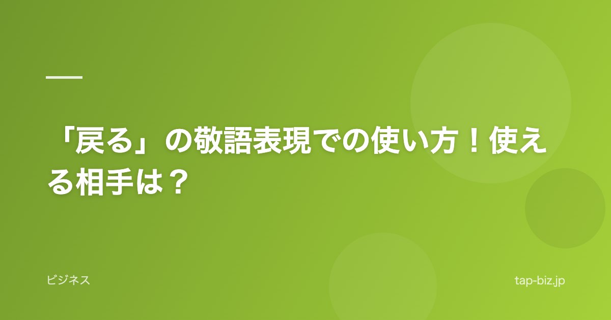 「戻る」の敬語表現での使い方！使える相手は？