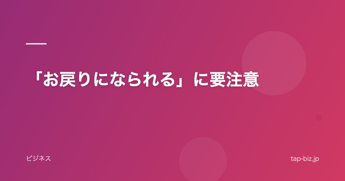 「お戻りになられる」に要注意