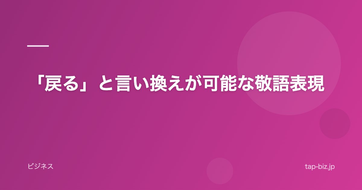 「戻る」と言い換えが可能な敬語表現
