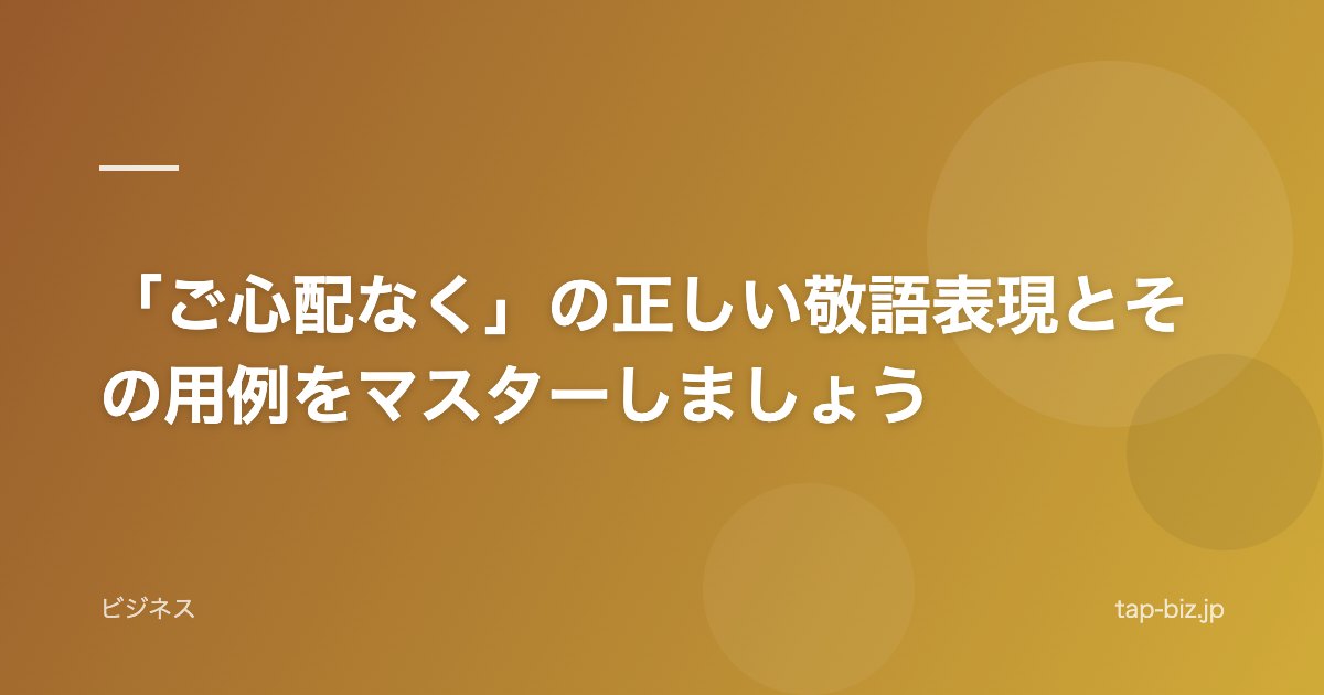 「ご心配なく」の正しい敬語表現とその用例をマスターしましょう