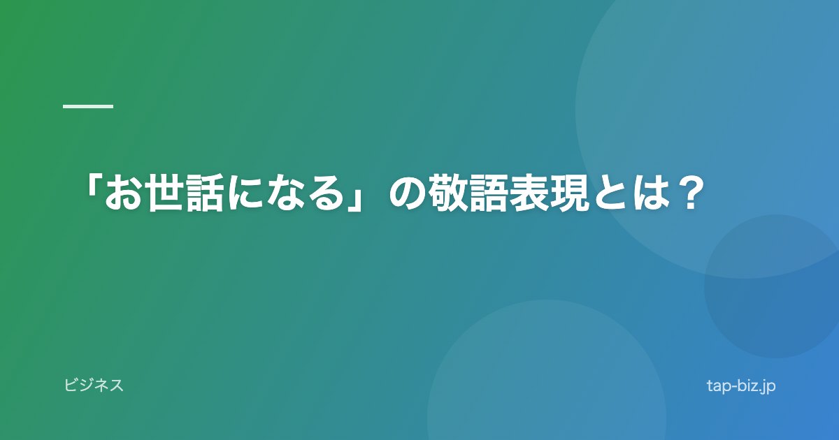 「お世話になる」の敬語表現とは？