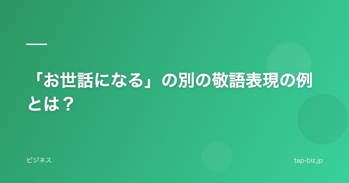 「お世話になる」の別の敬語表現の例とは？