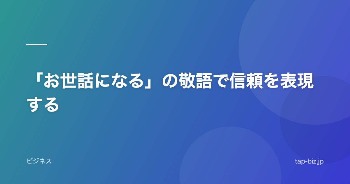 「お世話になる」の敬語で信頼を表現する