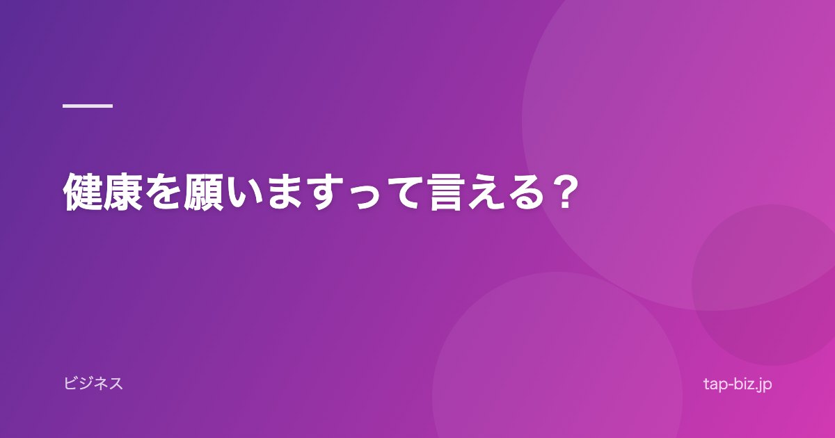 健康を願いますって言える？