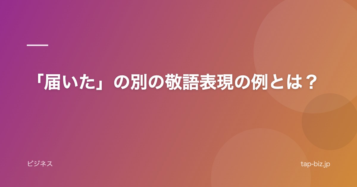 「届いた」の別の敬語表現の例とは？