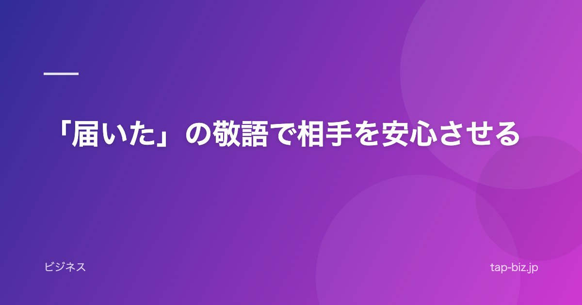 「届いた」の敬語で相手を安心させる